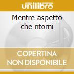 Mentre aspetto che ritorni cd