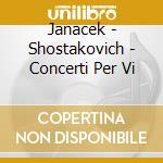 Janacek - Shostakovich - Concerti Per Vi cd