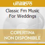 Classic Fm Music For Weddings cd musicale di Terminal Video