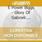 E Power Biggs - Glory Of Gabrieli: Great Performances cd musicale di Edward Power biggs