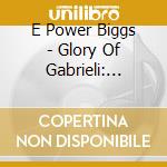 E Power Biggs - Glory Of Gabrieli: Great Performances cd