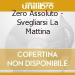 Zero Assoluto - Svegliarsi La Mattina cd
