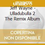 Jeff Wayne - Ulladubulla 2 The Remix Album cd