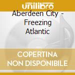 Aberdeen City - Freezing Atlantic cd musicale di Aberdeen City