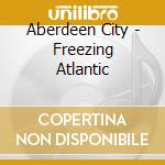 Aberdeen City - Freezing Atlantic cd