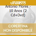 Antonio Flores - 10 Anos (2 Cd+Dvd) cd musicale di Antonio Flores
