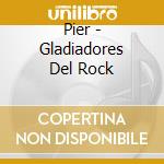 Pier - Gladiadores Del Rock cd musicale di Pier