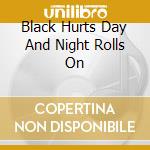 Black Hurts Day And Night Rolls On cd