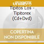 Tipitos Los - Tipitorex (Cd+Dvd) cd