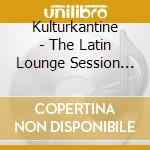 Kulturkantine - The Latin Lounge Session (2 Cd) cd musicale di Kulturkantine