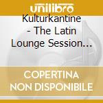 Kulturkantine - The Latin Lounge Session (2 Cd) cd