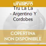 Tru La La - Argentino Y Cordobes cd