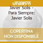 Javier Solis - Para Siempre: Javier Solis cd