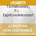Tschaikowsky, P.i. - Esprit/violinkonzert cd musicale di Tschaikowsky, P.i.