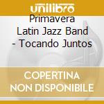 Primavera Latin Jazz Band - Tocando Juntos cd musicale di Primavera Latin Jazz Band