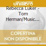 Rebecca Luker - Tom Herman/Music For Voice cd musicale di Rebecca Luker