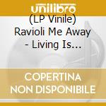 (LP Vinile) Ravioli Me Away - Living Is A Myth vinile