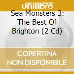 Sea Monsters 3: The Best Of Brighton (2 Cd) cd musicale di Various Artists