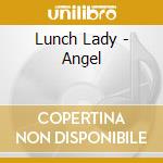 Lunch Lady - Angel cd musicale