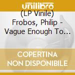 (LP Vinile) Frobos, Philip - Vague Enough To Satisfy lp vinile