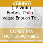 (LP Vinile) Frobos, Philip - Vague Enough To Satisfy vinile