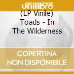 (LP Vinile) Toads - In The Wilderness vinile