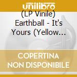 (LP Vinile) Earthball - It's Yours (Yellow Vinyl) vinile