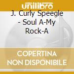 J. Curly Speegle - Soul A-My Rock-A cd musicale