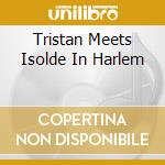 Tristan Meets Isolde In Harlem cd
