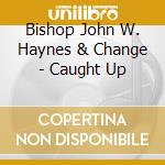 Bishop John W. Haynes & Change - Caught Up cd musicale di Bishop John W. Haynes & Change