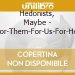 Hedonists, Maybe - For-Them-For-Us-For-Her cd