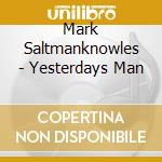 Mark Saltmanknowles - Yesterdays Man cd musicale di Mark Saltmanknowles