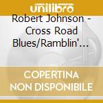 Robert Johnson - Cross Road Blues/Ramblin' On My Mind cd musicale di Robert Johnson