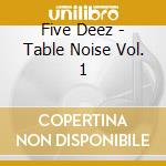 Five Deez - Table Noise Vol. 1 cd
