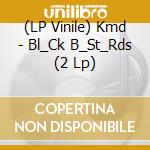 (LP Vinile) Kmd - Bl_Ck B_St_Rds (2 Lp)