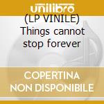 (LP VINILE) Things cannot stop forever