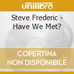 Steve Frederic - Have We Met? cd