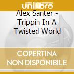 Alex Santer - Trippin In A Twisted World cd