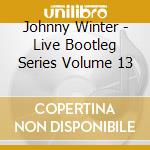 Johnny Winter - Live Bootleg Series Volume 13 cd musicale di Johnny Winter