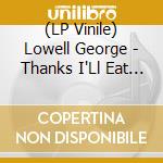 (LP Vinile) Lowell George - Thanks I'Ll Eat It Here vinile