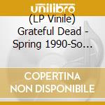 (LP Vinile) Grateful Dead - Spring 1990-So Glad You Made It (4 Lp) lp vinile di Grateful Dead