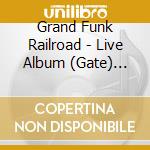 Grand Funk Railroad - Live Album (Gate) (Ltd) (Ogv) cd musicale di Grand Funk Railroad