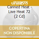 Canned Heat - Live Heat 72 (2 Cd) cd musicale di Canned Heat