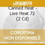 Canned Heat - Live Heat 72 (2 Cd) cd