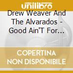 Drew Weaver And The Alvarados - Good Ain'T For Good cd musicale di Drew Weaver And The Alvarados