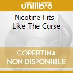 Nicotine Fits - Like The Curse cd musicale di Nicotine Fits