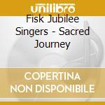 Fisk Jubilee Singers - Sacred Journey cd musicale di Fisk Jubilee Singers