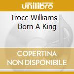 Irocc Williams - Born A King cd