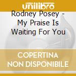 Rodney Posey - My Praise Is Waiting For You cd musicale di Rodney Posey