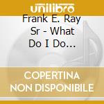 Frank E. Ray Sr - What Do I Do Next cd